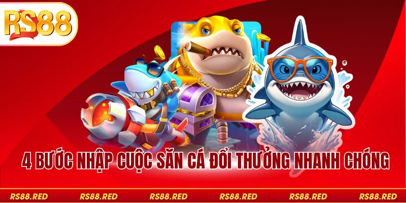 4 bước nhập cuộc săn cá đổi thưởng nhanh chóng